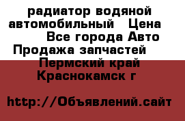 радиатор водяной автомобильный › Цена ­ 6 500 - Все города Авто » Продажа запчастей   . Пермский край,Краснокамск г.